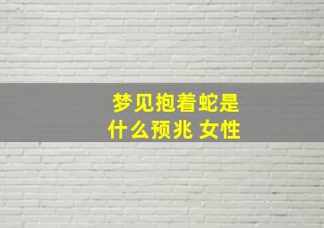 梦见抱着蛇是什么预兆 女性